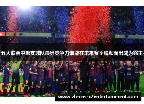 五大联赛中哪支球队最具竞争力谁能在未来赛季脱颖而出成为霸主