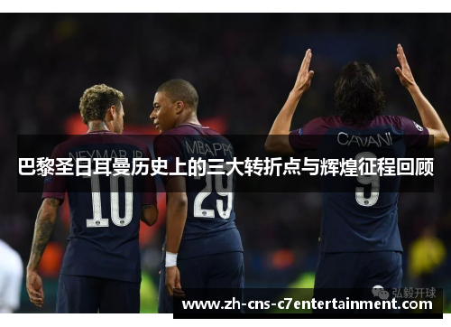 巴黎圣日耳曼历史上的三大转折点与辉煌征程回顾
