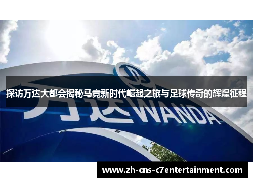 探访万达大都会揭秘马竞新时代崛起之旅与足球传奇的辉煌征程