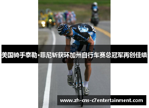 美国骑手泰勒·菲尼斩获环加州自行车赛总冠军再创佳绩