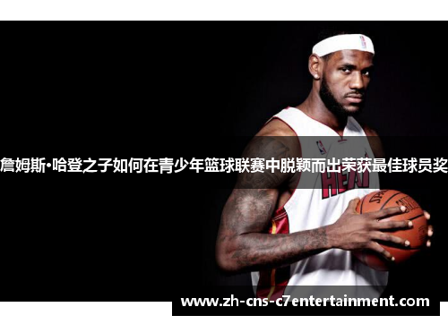 詹姆斯·哈登之子如何在青少年篮球联赛中脱颖而出荣获最佳球员奖