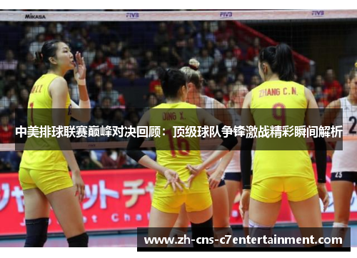 中美排球联赛巅峰对决回顾：顶级球队争锋激战精彩瞬间解析