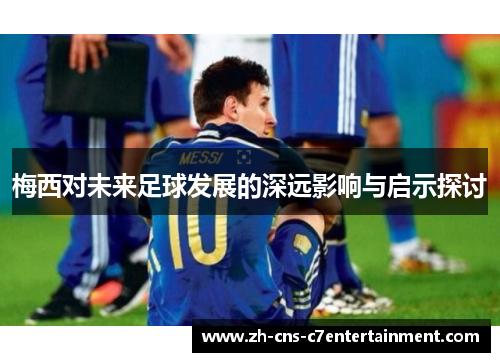 梅西对未来足球发展的深远影响与启示探讨