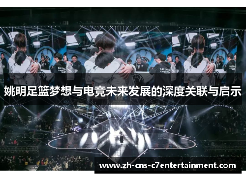 姚明足篮梦想与电竞未来发展的深度关联与启示