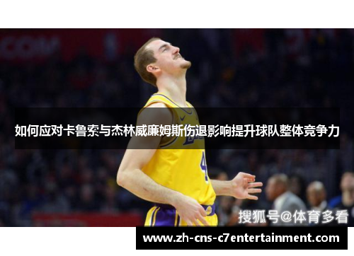 如何应对卡鲁索与杰林威廉姆斯伤退影响提升球队整体竞争力
