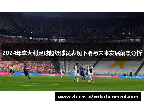 2024年意大利足球超级球员表现下滑与未来发展前景分析