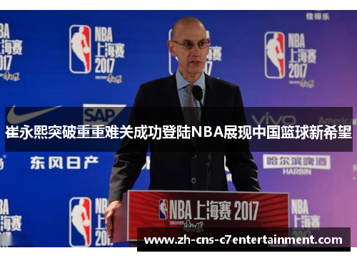 崔永熙突破重重难关成功登陆NBA展现中国篮球新希望