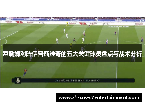 富勒姆对阵伊普斯维奇的五大关键球员盘点与战术分析