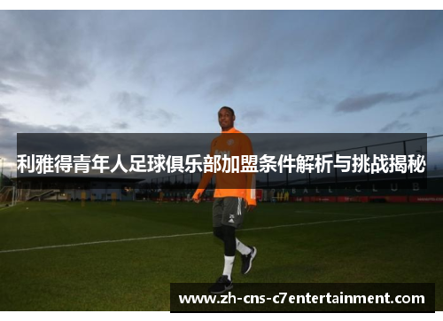 利雅得青年人足球俱乐部加盟条件解析与挑战揭秘