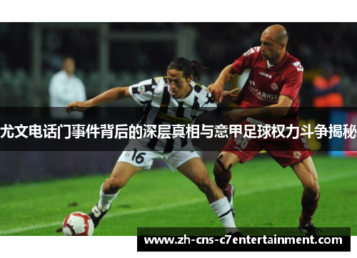 尤文电话门事件背后的深层真相与意甲足球权力斗争揭秘
