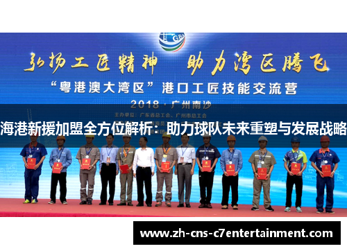 海港新援加盟全方位解析：助力球队未来重塑与发展战略