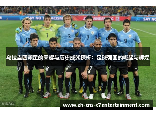 乌拉圭四颗星的荣耀与历史成就探析：足球强国的崛起与辉煌