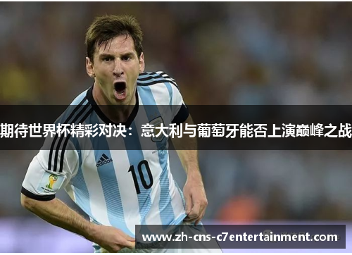 期待世界杯精彩对决：意大利与葡萄牙能否上演巅峰之战