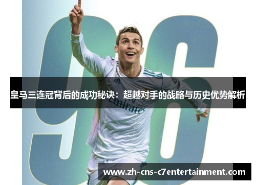 皇马三连冠背后的成功秘诀：超越对手的战略与历史优势解析