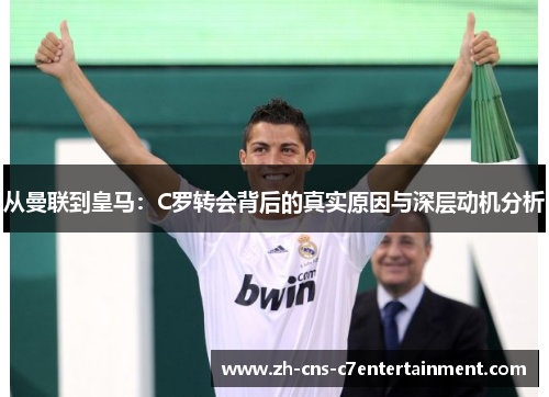从曼联到皇马：C罗转会背后的真实原因与深层动机分析