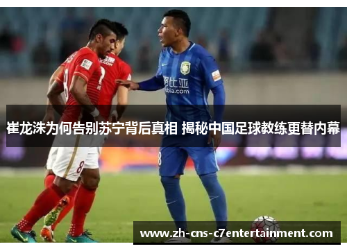 崔龙洙为何告别苏宁背后真相 揭秘中国足球教练更替内幕