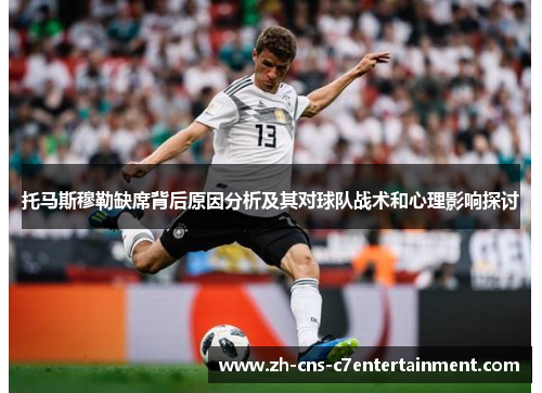 托马斯穆勒缺席背后原因分析及其对球队战术和心理影响探讨