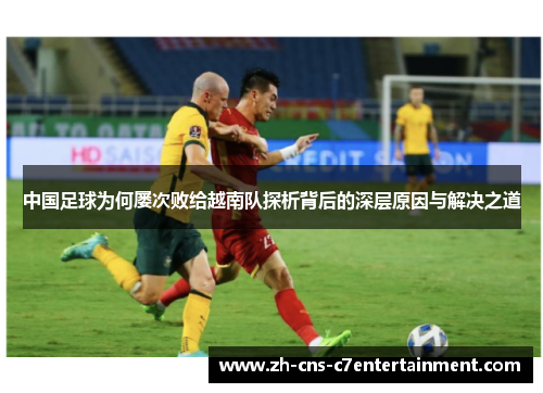 中国足球为何屡次败给越南队探析背后的深层原因与解决之道