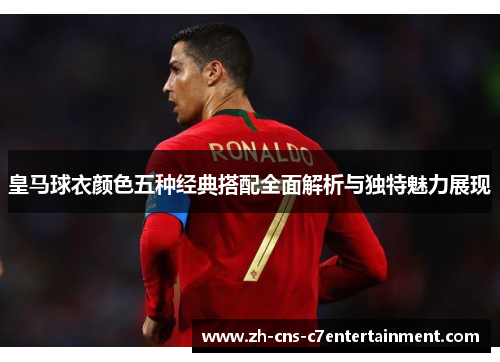 皇马球衣颜色五种经典搭配全面解析与独特魅力展现