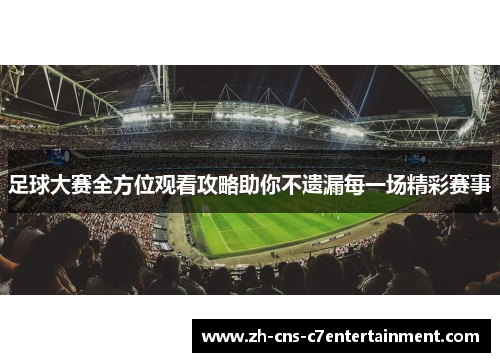 足球大赛全方位观看攻略助你不遗漏每一场精彩赛事 足球大赛全方位观看攻略助你不遗漏每一场精彩赛事