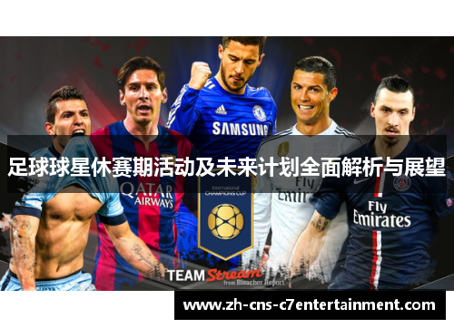 足球球星休赛期活动及未来计划全面解析与展望 足球球星休赛期活动及未来计划全面解析与展望