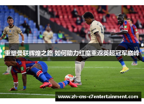 重塑曼联辉煌之路 如何助力红魔重返英超冠军巅峰 重塑曼联辉煌之路 如何助力红魔重返英超冠军巅峰