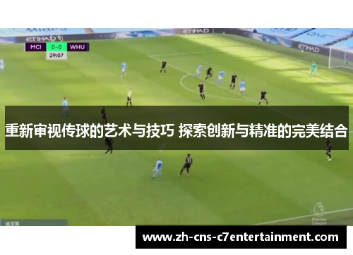 重新审视传球的艺术与技巧 探索创新与精准的完美结合 重新审视传球的艺术与技巧 探索创新与精准的完美结合