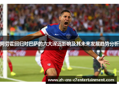 阿劳霍回归对巴萨的六大深远影响及其未来发展趋势分析