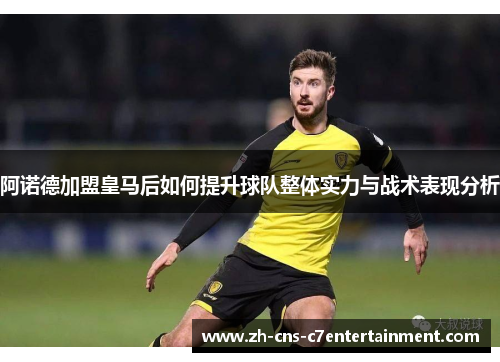 阿诺德加盟皇马后如何提升球队整体实力与战术表现分析