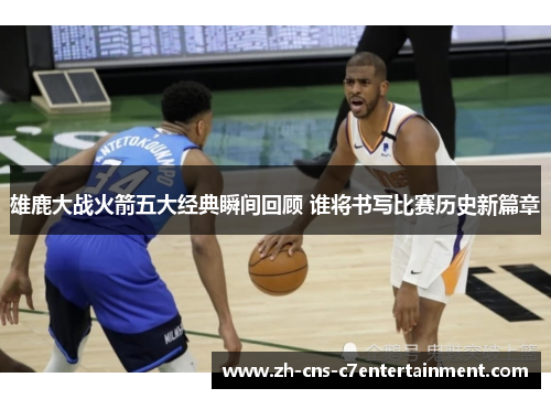 雄鹿大战火箭五大经典瞬间回顾 谁将书写比赛历史新篇章