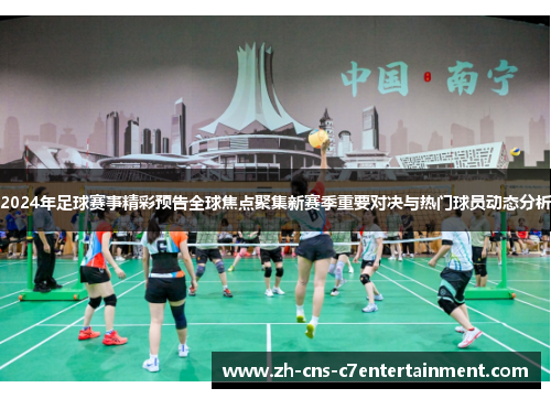 2024年足球赛事精彩预告全球焦点聚集新赛季重要对决与热门球员动态分析 2024年足球赛事精彩预告全球焦点聚集新赛季重要对决与热门球员动态分析