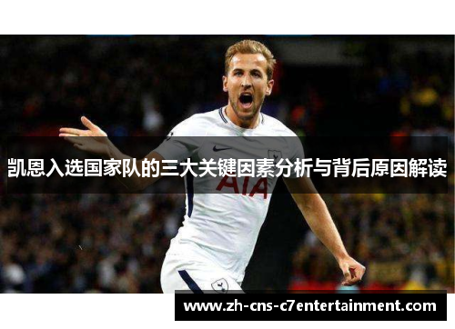 凯恩入选国家队的三大关键因素分析与背后原因解读 凯恩入选国家队的三大关键因素分析与背后原因解读