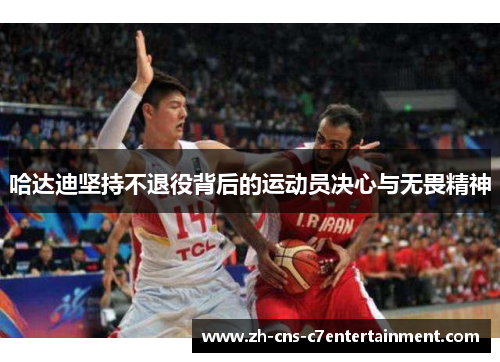 哈达迪坚持不退役背后的运动员决心与无畏精神