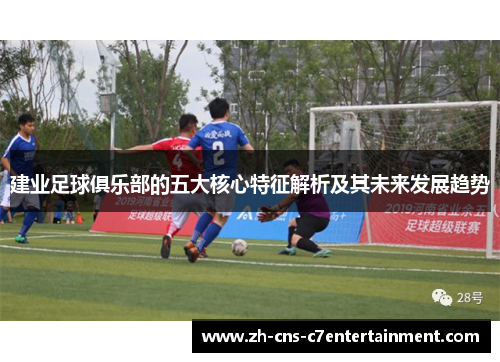 建业足球俱乐部的五大核心特征解析及其未来发展趋势