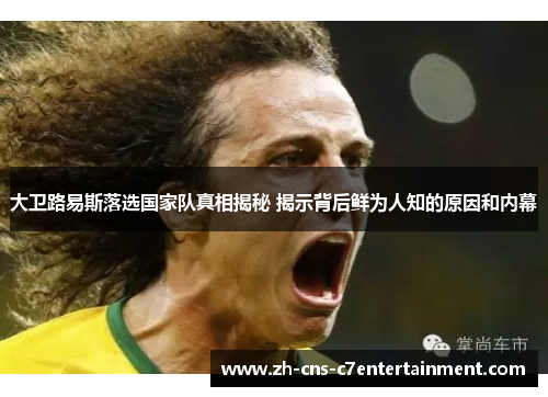 大卫路易斯落选国家队真相揭秘 揭示背后鲜为人知的原因和内幕