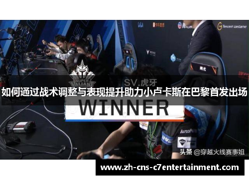 如何通过战术调整与表现提升助力小卢卡斯在巴黎首发出场