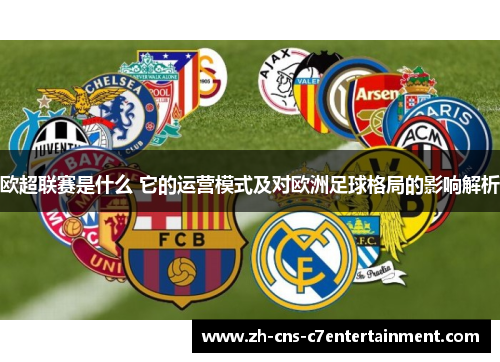 欧超联赛是什么 它的运营模式及对欧洲足球格局的影响解析