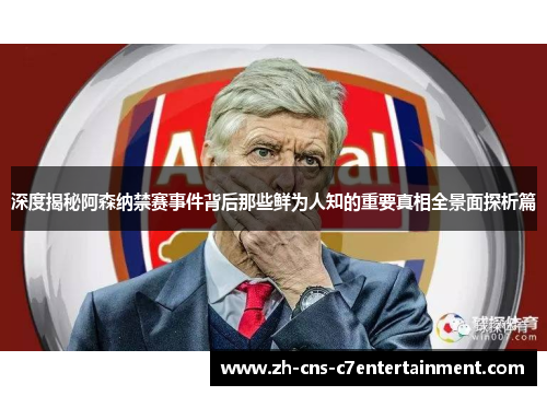 深度揭秘阿森纳禁赛事件背后那些鲜为人知的重要真相全景面探析篇