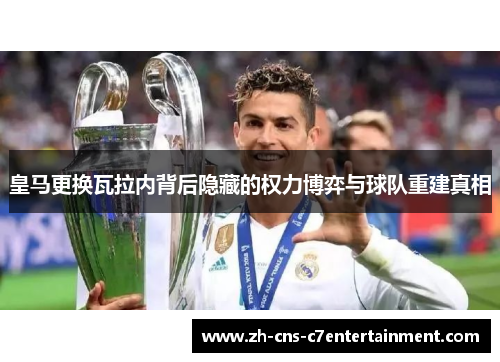 皇马更换瓦拉内背后隐藏的权力博弈与球队重建真相