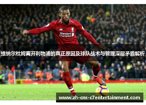 维纳尔杜姆离开利物浦的真正原因及球队战术与管理深层矛盾解析