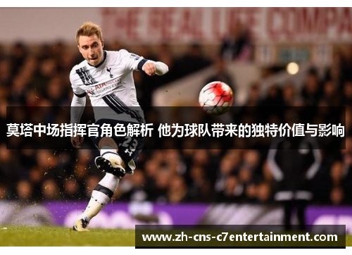 莫塔中场指挥官角色解析 他为球队带来的独特价值与影响