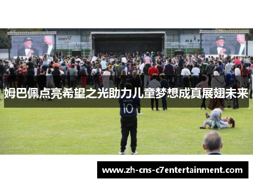 姆巴佩点亮希望之光助力儿童梦想成真展翅未来