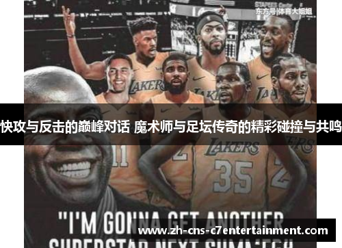快攻与反击的巅峰对话 魔术师与足坛传奇的精彩碰撞与共鸣
