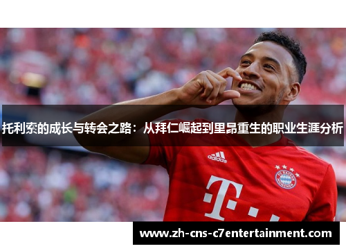 托利索的成长与转会之路：从拜仁崛起到里昂重生的职业生涯分析
