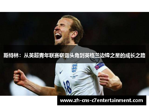 斯特林：从英超青年联赛崭露头角到英格兰边锋之星的成长之路