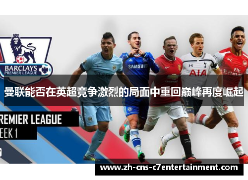 曼联能否在英超竞争激烈的局面中重回巅峰再度崛起