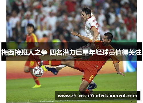 梅西接班人之争 四名潜力巨星年轻球员值得关注