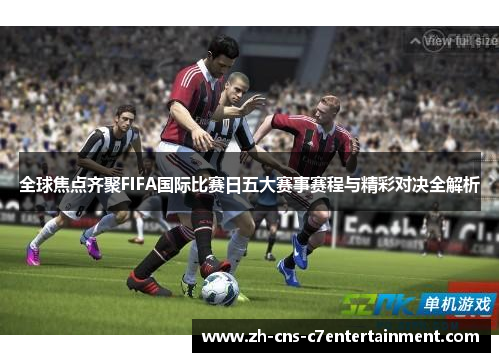 全球焦点齐聚FIFA国际比赛日五大赛事赛程与精彩对决全解析
