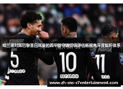 哈兰德对阵巴黎圣日耳曼的西甲防守端价值评估新视角深度解析体系