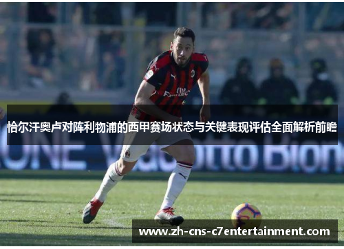 恰尔汗奥卢对阵利物浦的西甲赛场状态与关键表现评估全面解析前瞻